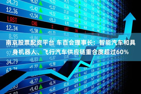 南京股票配资平台 车百会理事长：智能汽车和具身机器人、飞行汽车供应链重合度超过60%
