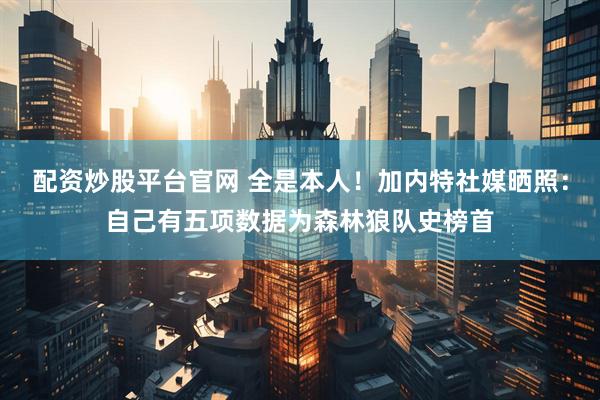 配资炒股平台官网 全是本人！加内特社媒晒照：自己有五项数据为森林狼队史榜首