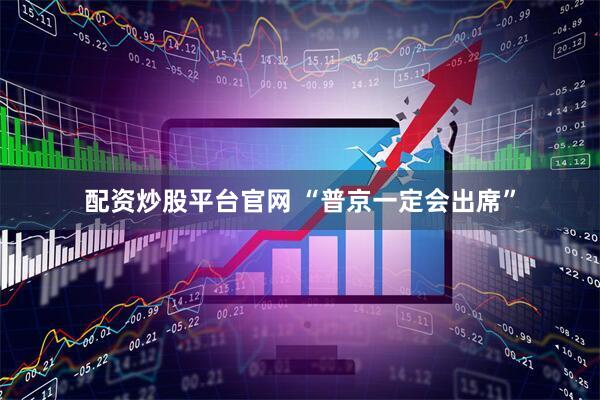 配资炒股平台官网 “普京一定会出席”