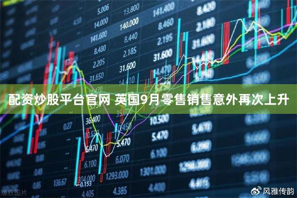 配资炒股平台官网 英国9月零售销售意外再次上升