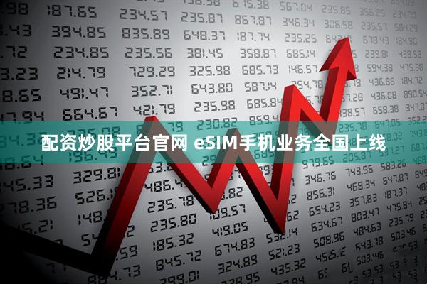 配资炒股平台官网 eSIM手机业务全国上线