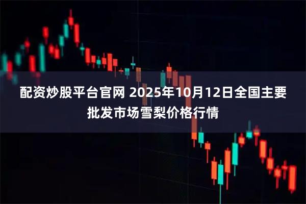 配资炒股平台官网 2025年10月12日全国主要批发市场雪梨价格行情