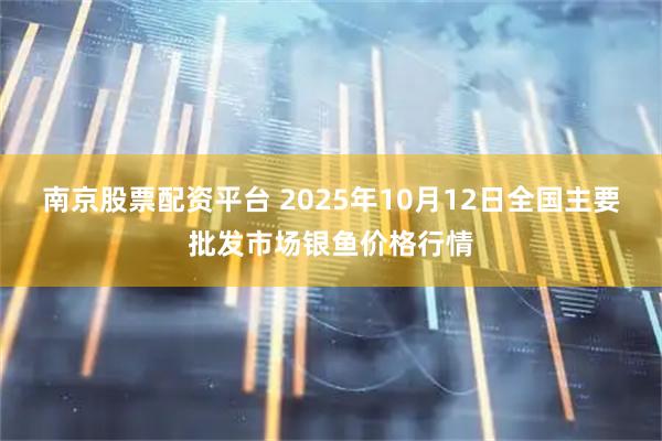 南京股票配资平台 2025年10月12日全国主要批发市场银鱼价格行情