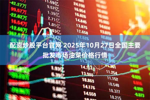 配资炒股平台官网 2025年10月27日全国主要批发市场油菜价格行情