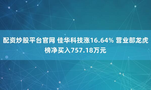 配资炒股平台官网 佳华科技涨16.64% 营业部龙虎榜净买入757.18万元