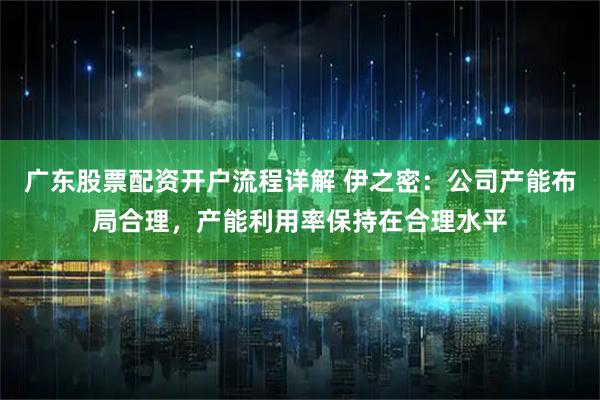 广东股票配资开户流程详解 伊之密：公司产能布局合理，产能利用率保持在合理水平