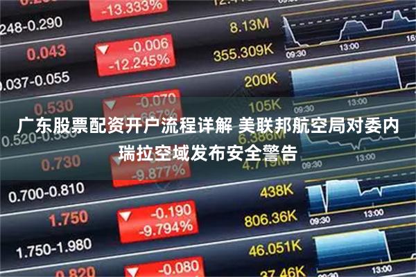 广东股票配资开户流程详解 美联邦航空局对委内瑞拉空域发布安全警告