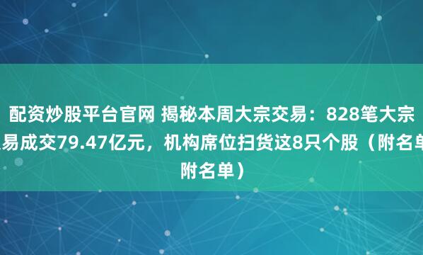 配资炒股平台官网 揭秘本周大宗交易：828笔大宗交易成交79.47亿元，机构席位扫货这8只个股（附名单）