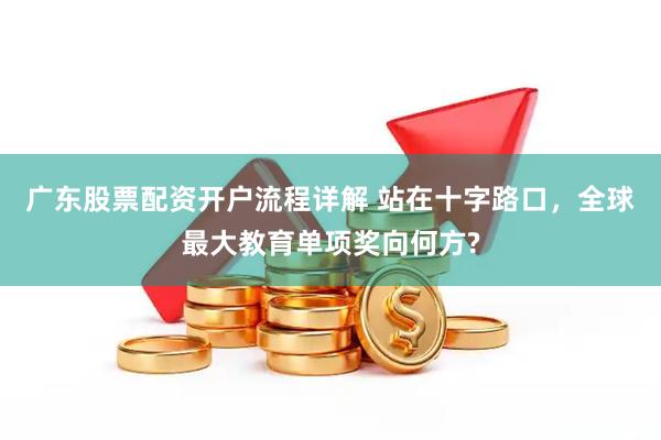 广东股票配资开户流程详解 站在十字路口，全球最大教育单项奖向何方?