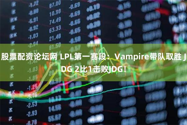 股票配资论坛网 LPL第一赛段：Vampire带队取胜 JDG 2比1击败JDG！