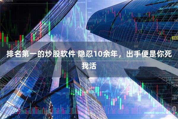 排名第一的炒股软件 隐忍10余年，出手便是你死我活