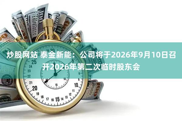 炒股网站 泰金新能：公司将于2026年9月10日召开2026年第二次临时股东会