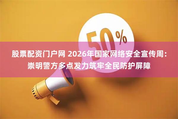 股票配资门户网 2026年国家网络安全宣传周：崇明警方多点发力筑牢全民防护屏障